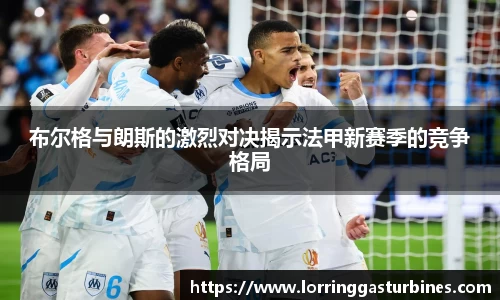布尔格与朗斯的激烈对决揭示法甲新赛季的竞争格局