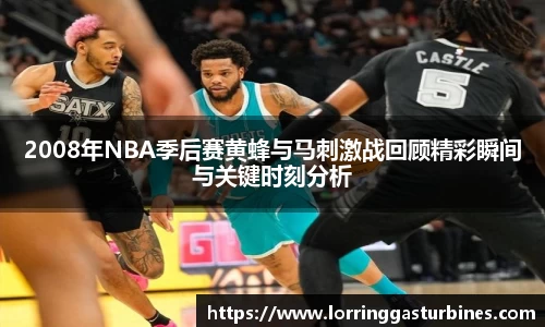 2008年NBA季后赛黄蜂与马刺激战回顾精彩瞬间与关键时刻分析