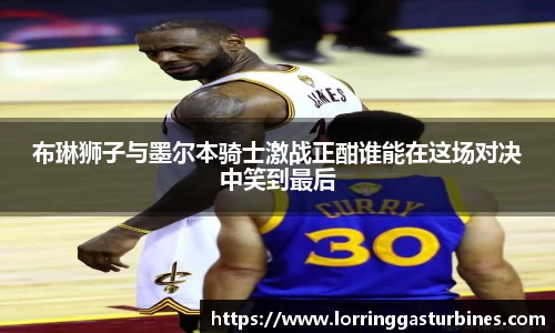 布琳狮子与墨尔本骑士激战正酣谁能在这场对决中笑到最后