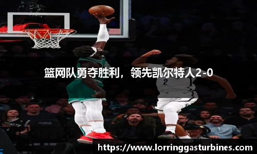 篮网队勇夺胜利，领先凯尔特人2-0